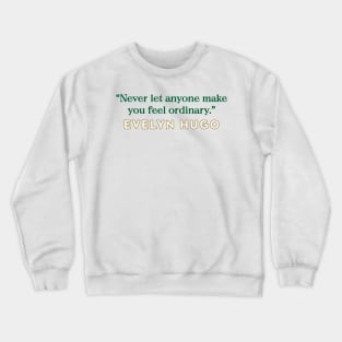 Evelyn Hugo Quote - Never let anyone make you feel ordinary Crewneck Sweatshirt